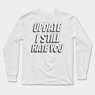 Update I still hate you Long Sleeve T-Shirt